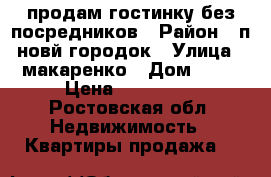 продам гостинку без посредников › Район ­ п.новй городок › Улица ­ макаренко › Дом ­ 78 › Цена ­ 850 000 - Ростовская обл. Недвижимость » Квартиры продажа   